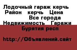Лодочный гараж керчь › Район ­ керчь › Цена ­ 450 000 - Все города Недвижимость » Гаражи   . Бурятия респ.
